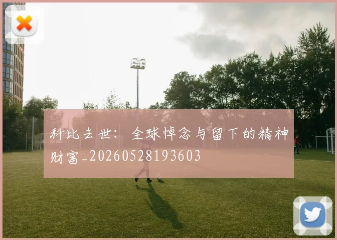 科比去世：全球悼念与留下的精神财富_20260528193603
