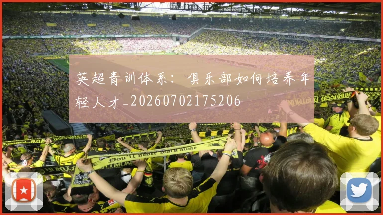 英超青训体系：俱乐部如何培养年轻人才_20260702175206