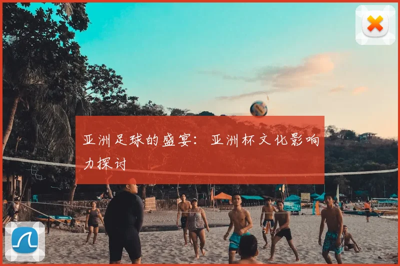 亚洲足球的盛宴：亚洲杯文化影响力探讨