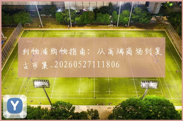 利物浦购物指南：从高端商场到复古市集_20260527111806