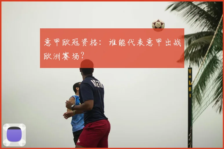 意甲欧冠资格:谁能代表意甲出战欧洲赛场?