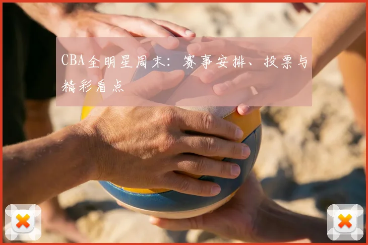 CBA全明星周末：赛事安排、投票与精彩看点