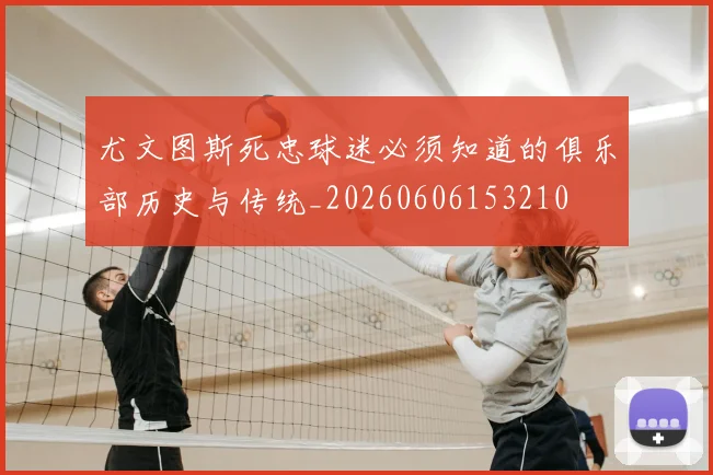 尤文图斯死忠球迷必须知道的俱乐部历史与传统_20260606153210