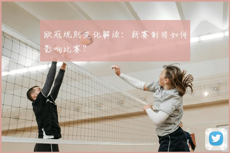欧冠规则变化解读：新赛制将如何影响比赛？