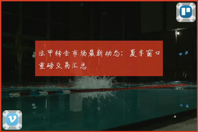 法甲转会市场最新动态：夏季窗口重磅交易汇总