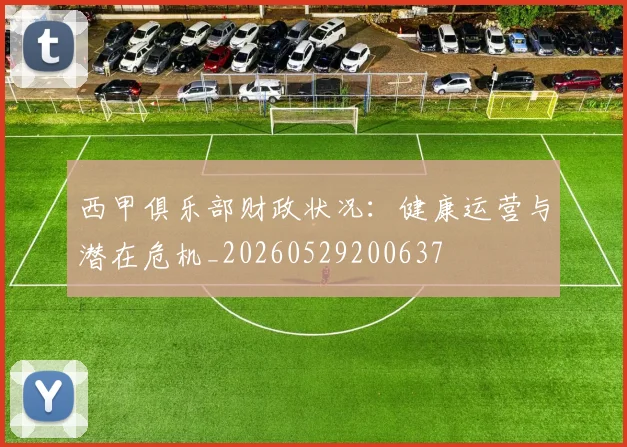 西甲俱乐部财政状况：健康运营与潜在危机_20260529200637