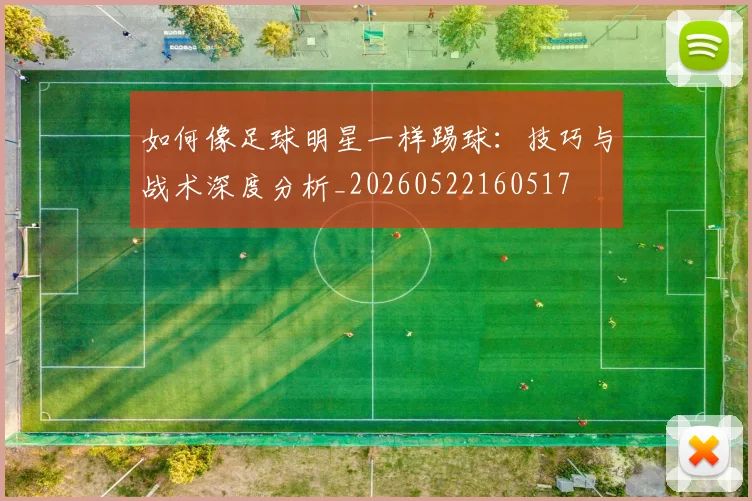 如何像足球明星一样踢球：技巧与战术深度分析_20260522160517