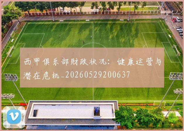 西甲俱乐部财政状况：健康运营与潜在危机_20260529200637