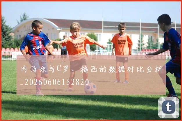 内马尔与C罗、梅西的数据对比分析_20260606152820