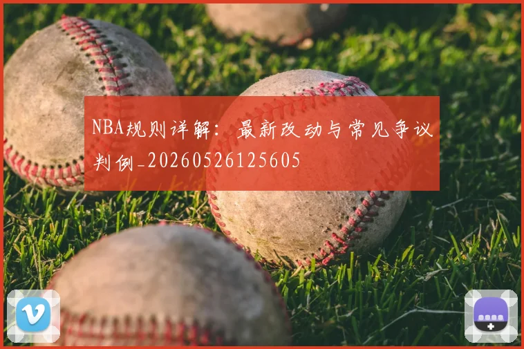 NBA规则详解：最新改动与常见争议判例_20260526125605