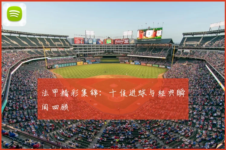 法甲精彩集锦:十佳进球与经典瞬间回顾