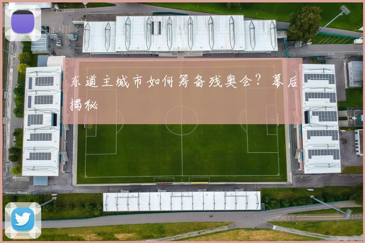 东道主城市如何筹备残奥会?幕后揭秘