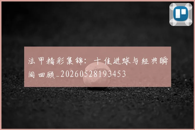 法甲精彩集锦：十佳进球与经典瞬间回顾_20260528193453