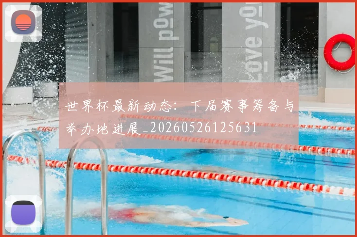 世界杯最新动态：下届赛事筹备与举办地进展_20260526125631