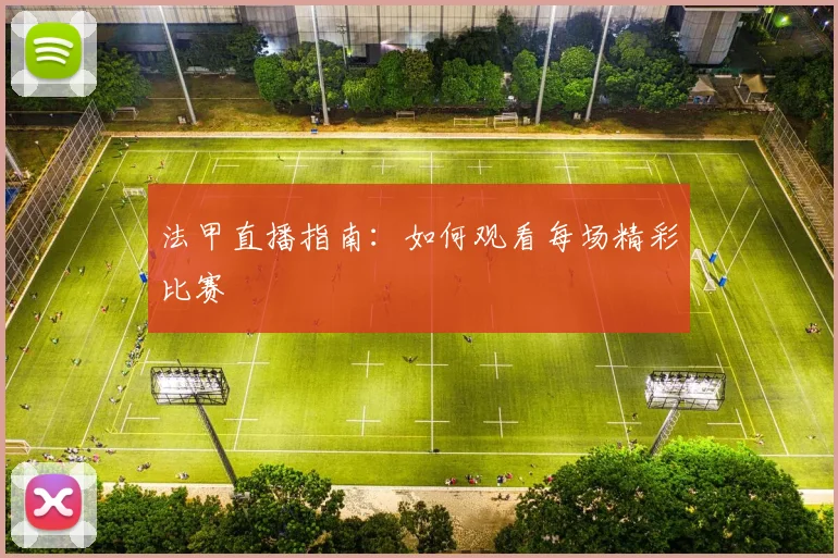 法甲直播指南：如何观看每场精彩比赛