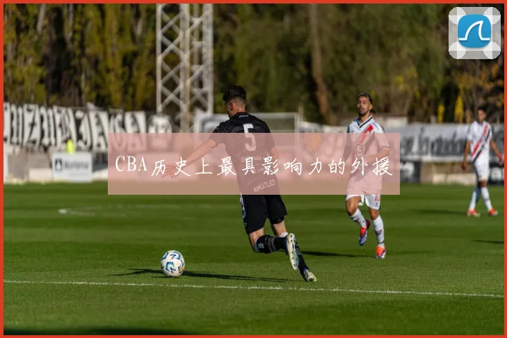 CBA历史上最具影响力的外援