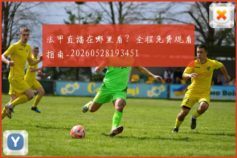 法甲直播在哪里看?全程免费观看指南_20260528193451